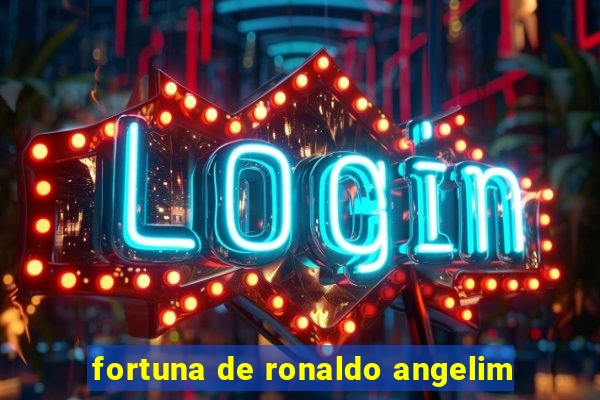 fortuna de ronaldo angelim